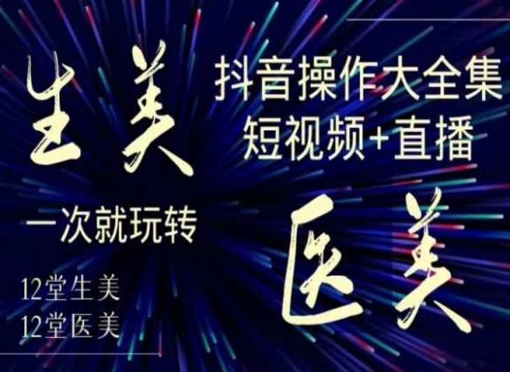 美业全干货·生美·医美抖音操作合集，短视频+直播，一次就玩转-网站游戏源码-黑科技工具分享-www.0592tk.cn-厦门腾空互联