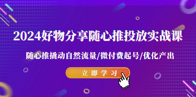 2024好物分享随心推投放实战课 随心推撬动自然流量/微付费起号/优化产出-网站游戏源码-黑科技工具分享-www.0592tk.cn-厦门腾空互联