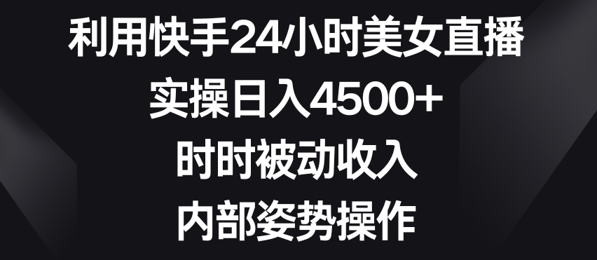 利用快手24小时美女直播，实操日入4500+，时时被动收入，内部姿势操作【揭秘】-网站游戏源码-黑科技工具分享-www.0592tk.cn-厦门腾空互联
