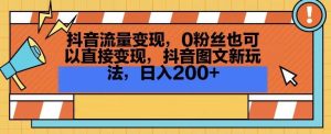 抖音流量变现，0粉丝也可以直接变现，抖音图文新玩法，日入200+【揭秘】-网站游戏源码-黑科技工具分享-www.0592tk.cn-厦门腾空互联