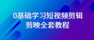 0基础系统学习短视频剪辑,剪映全套33节教程,全面覆盖剪辑功能-网站游戏源码-黑科技工具分享-www.0592tk.cn-厦门腾空互联