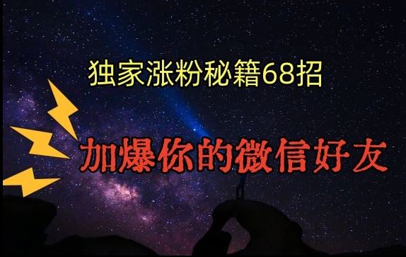 引流涨粉独家秘籍68招，加爆你的微信好友【文档】-网站游戏源码-黑科技工具分享-www.0592tk.cn-厦门腾空互联