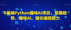 0基础Python趣味AI项目，紧跟趋势、趣味Al、强化编程能力-网站游戏源码-黑科技工具分享-www.0592tk.cn-厦门腾空互联