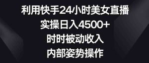 利用快手24小时美女直播,实操日入4500+,时时被动收入,内部姿势操作-网站游戏源码-黑科技工具分享-www.0592tk.cn-厦门腾空互联