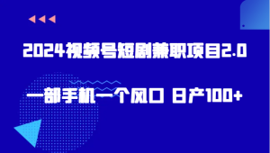 2024视频号短剧兼职项目2.0、一部手机一个风口 日产100+-网站游戏源码-黑科技工具分享-www.0592tk.cn-厦门腾空互联