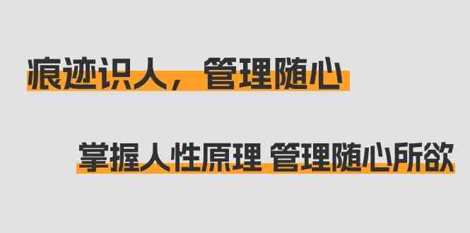 痕迹识人，管理随心：掌握人性原理 管理随心所欲（31节课）-网站游戏源码-黑科技工具分享-www.0592tk.cn-厦门腾空互联