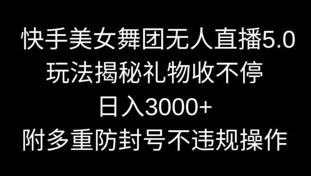 快手美女舞团无人直播5.0玩法，礼物收不停，日入3000+，内附多重防封号不违规操作【揭秘】-网站游戏源码-黑科技工具分享-www.0592tk.cn-厦门腾空互联