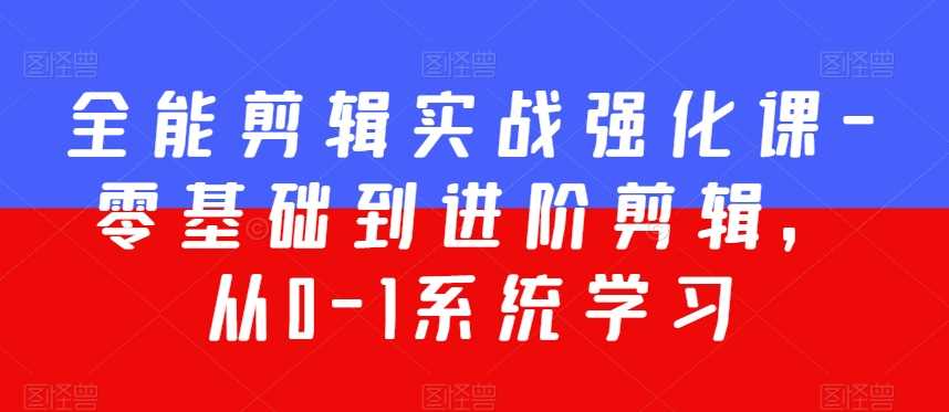 全能剪辑实战强化课-零基础到进阶剪辑，从0-1系统学习，200节课程加强版！-网站游戏源码-黑科技工具分享-www.0592tk.cn-厦门腾空互联
