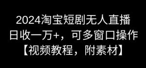 2024淘宝短剧无人直播,日收一万+,可多窗口操作【视频教程,附素材】【揭秘】-网站游戏源码-黑科技工具分享-www.0592tk.cn-厦门腾空互联