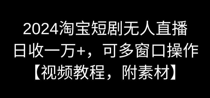 2024淘宝短剧无人直播，日收一万+，可多窗口操作【视频教程，附素材】【揭秘】-网站游戏源码-黑科技工具分享-www.0592tk.cn-厦门腾空互联