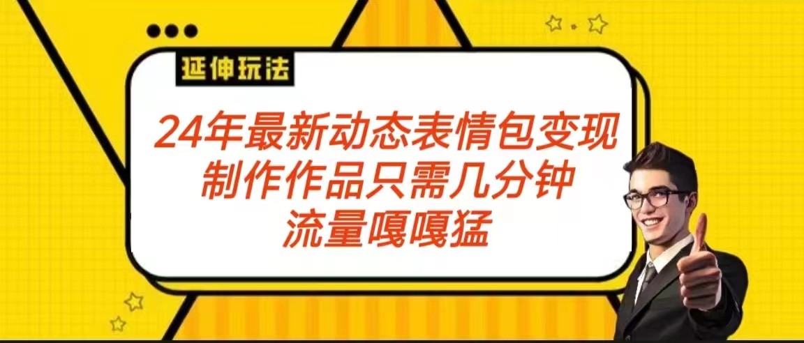 2024年最新动态表情变现包玩法 流量嘎嘎猛 从制作作品到变现保姆级教程-网站游戏源码-黑科技工具分享-www.0592tk.cn-厦门腾空互联