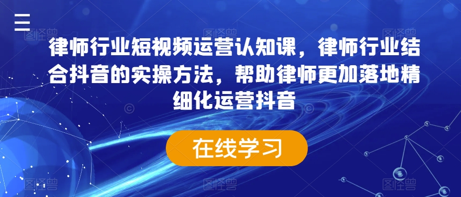 律师行业短视频运营认知课，律师行业结合抖音的实操方法，帮助律师更加落地精细化运营抖音-网站游戏源码-黑科技工具分享-www.0592tk.cn-厦门腾空互联