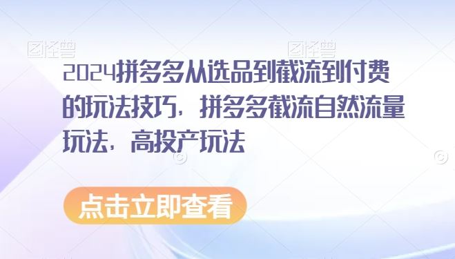 2024拼多多从选品到截流到付费的玩法技巧，拼多多截流自然流量玩法，高投产玩法-网站游戏源码-黑科技工具分享-www.0592tk.cn-厦门腾空互联