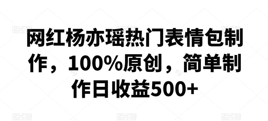 网红杨亦瑶热门表情包制作，100%原创，简单制作日收益500+【揭秘】-网站游戏源码-黑科技工具分享-www.0592tk.cn-厦门腾空互联