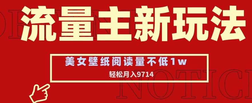 流量主新玩法，美女壁纸和头像，阅读量不低于1w，月入9741【揭秘】-网站游戏源码-黑科技工具分享-www.0592tk.cn-厦门腾空互联