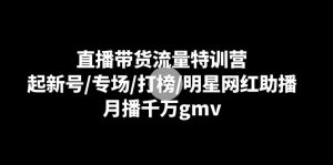 直播带货流量特训营：起新号/专场/打榜/明星网红助播，月播千万gmv-网站游戏源码-黑科技工具分享-www.0592tk.cn-厦门腾空互联