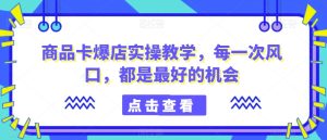 商品卡爆店实操教学,每一次风口,都是最好的机会-网站游戏源码-黑科技工具分享-www.0592tk.cn-厦门腾空互联