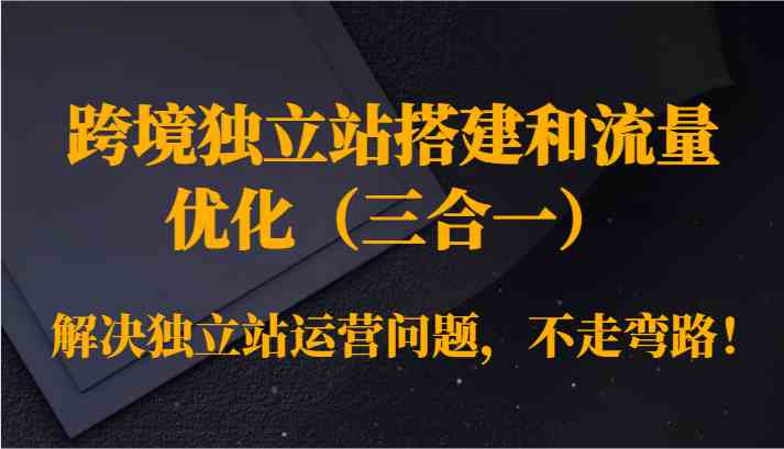 跨境独立站搭建和流量优化（三合一）解决独立站运营问题，不走弯路！-网站游戏源码-黑科技工具分享-www.0592tk.cn-厦门腾空互联