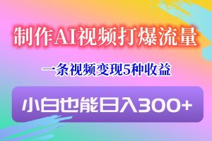 制作AI视频打爆流量,一条视频变现5种收益,小白也能日入300+-网站游戏源码-黑科技工具分享-www.0592tk.cn-厦门腾空互联