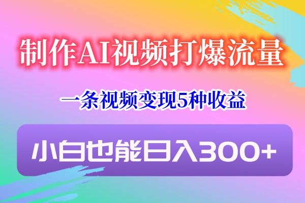 制作AI视频打爆流量，一条视频变现5种收益，小白也能日入300+-网站游戏源码-黑科技工具分享-www.0592tk.cn-厦门腾空互联