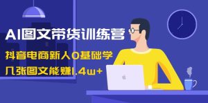 AI图文带货训练营：抖音电商新人0基础学，几张图文能赚1.4w+-网站游戏源码-黑科技工具分享-www.0592tk.cn-厦门腾空互联