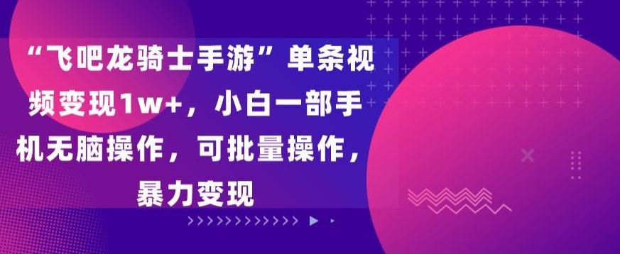 “飞吧龙骑士手游”单条视频变现1w+，小白一部手机无脑操作，可批量操作，暴力变现【揭秘】-网站游戏源码-黑科技工具分享-www.0592tk.cn-厦门腾空互联
