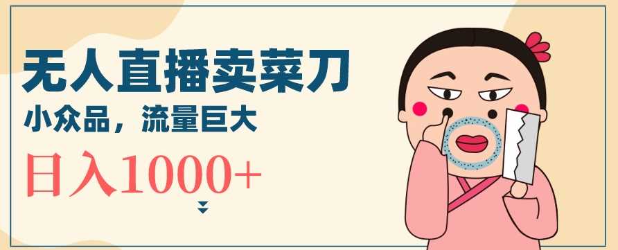 无人冷门品直播新玩法，通过卖菜刀日入1000+【揭秘】-网站游戏源码-黑科技工具分享-www.0592tk.cn-厦门腾空互联