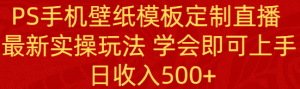 PS手机壁纸模板定制直播 最新实操玩法 学会即可上手 日收入500+-网站游戏源码-黑科技工具分享-www.0592tk.cn-厦门腾空互联
