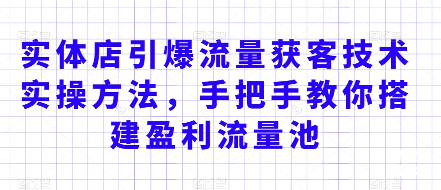 实体店引爆流量获客技术实操方法，手把手教你搭建盈利流量池，让你的生意客户裂变渠道裂变-厦门腾空互联厦门腾空互联