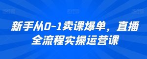 新手从0-1卖课爆单,直播全流程实操运营课-网站游戏源码-黑科技工具分享-www.0592tk.cn-厦门腾空互联