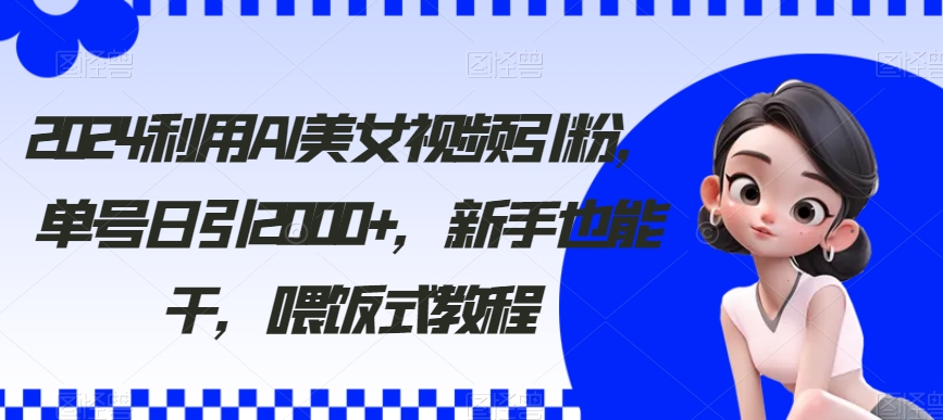 2024利用AI美女视频引粉，单号日引2000+，新手也能干，喂饭式教程【揭秘】-网站游戏源码-黑科技工具分享-www.0592tk.cn-厦门腾空互联