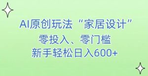 AI家居设计，简单好上手，新手小白什么也不会的，都可以轻松日入500+【揭秘】-网站游戏源码-黑科技工具分享-www.0592tk.cn-厦门腾空互联