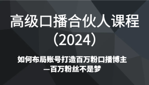 高级口播合伙人课程(2024)如何布局账号打造百万粉口播博主—百万粉丝不是梦-网站游戏源码-黑科技工具分享-www.0592tk.cn-厦门腾空互联