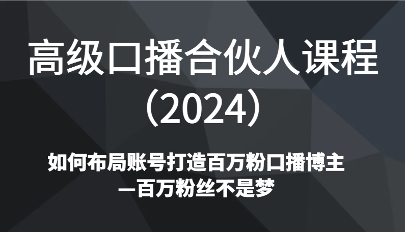 高级口播合伙人课程（2024）如何布局账号打造百万粉口播博主—百万粉丝不是梦-网站游戏源码-黑科技工具分享-www.0592tk.cn-厦门腾空互联