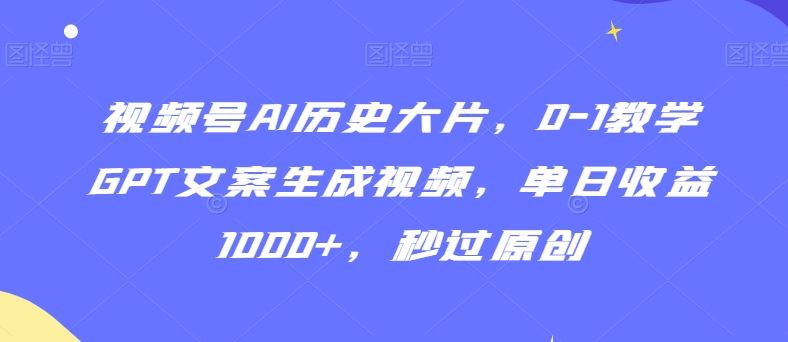 视频号AI历史大片，0-1教学GPT文案生成视频，单日收益1000+，秒过原创【揭秘】-网站游戏源码-黑科技工具分享-www.0592tk.cn-厦门腾空互联