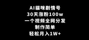 AI貓咪剧情号，30天涨粉100w，制作简单，一个视频全网分发，轻松月入1W+【揭秘】-网站游戏源码-黑科技工具分享-www.0592tk.cn-厦门腾空互联