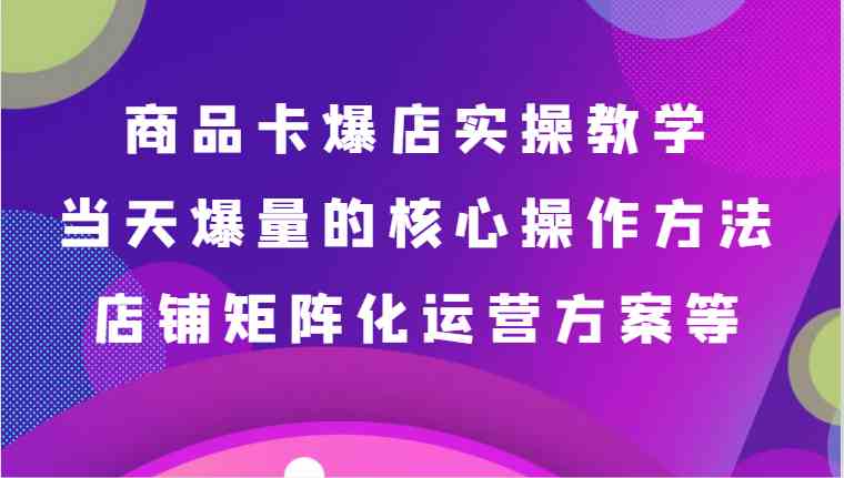 商品卡爆店实操教学，基础到进阶保姆式讲解、当天爆量核心方法、店铺矩阵化运营方案等-网站游戏源码-黑科技工具分享-www.0592tk.cn-厦门腾空互联