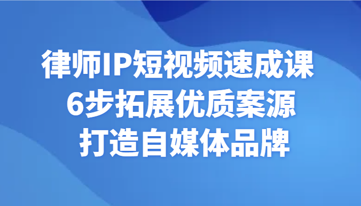 律师IP短视频速成课 6步拓展优质案源 打造自媒体品牌-网站游戏源码-黑科技工具分享-www.0592tk.cn-厦门腾空互联