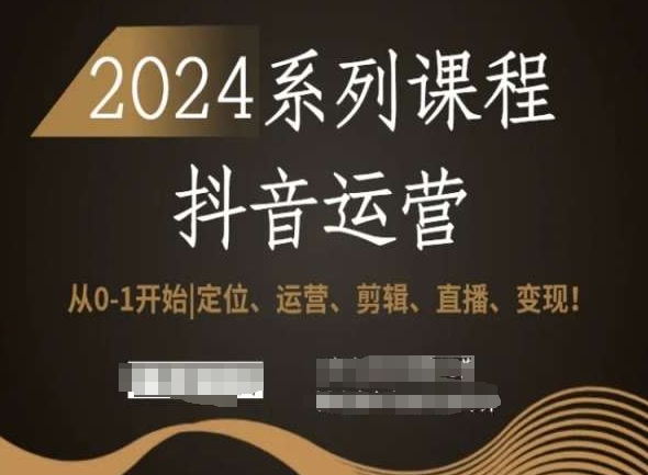 2024抖音运营全套系列课程，从0-1开始，定位、运营、剪辑、直播、变现！-网站游戏源码-黑科技工具分享-www.0592tk.cn-厦门腾空互联