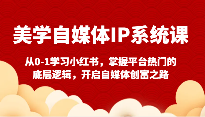 美学自媒体IP系统课-从0-1学习小红书，掌握平台热门的底层逻辑，开启自媒体创富之路-网站游戏源码-黑科技工具分享-www.0592tk.cn-厦门腾空互联