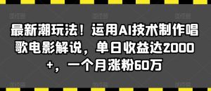 最新潮玩法!运用AI技术制作唱歌电影解说,单日收益达2000+,一个月涨粉60万【揭秘】-网站游戏源码-黑科技工具分享-www.0592tk.cn-厦门腾空互联