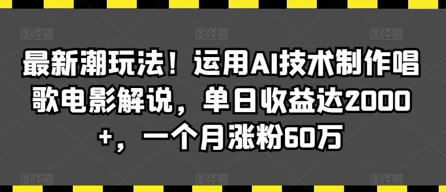 最新潮玩法！运用AI技术制作唱歌电影解说，单日收益达2000+，一个月涨粉60万【揭秘】-网站游戏源码-黑科技工具分享-www.0592tk.cn-厦门腾空互联