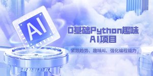 0基础Python趣味AI项目,紧跟趋势、趣味Al、强化编程能力(13节课)-网站游戏源码-黑科技工具分享-www.0592tk.cn-厦门腾空互联