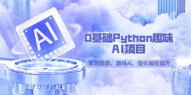 0基础Python趣味AI项目，紧跟趋势、趣味Al、强化编程能力（13节课）-网站游戏源码-黑科技工具分享-www.0592tk.cn-厦门腾空互联