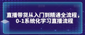 直播带货从入门到精通全流程，0-1系统化学习直播流程-网站游戏源码-黑科技工具分享-www.0592tk.cn-厦门腾空互联