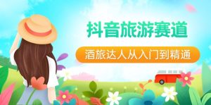 抖音旅游赛道酒旅达人从入门到精通：直播+短视频+旅游 未来5年风口-网站游戏源码-黑科技工具分享-www.0592tk.cn-厦门腾空互联