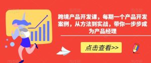 跨境产品开发课，每期一个产品开发案例，从方法到实战，带你一步步成为产品经理-网站游戏源码-黑科技工具分享-www.0592tk.cn-厦门腾空互联