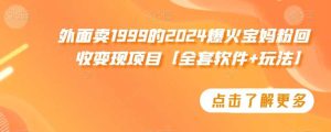 外面卖1999的2024爆火宝妈粉回收变现项目【全套软件+玩法】【揭秘】-网站游戏源码-黑科技工具分享-www.0592tk.cn-厦门腾空互联