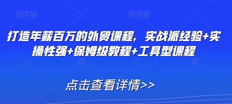 打造年薪百万的外贸课程，实战派经验+实操性强+保姆级教程+工具型课程-网站游戏源码-黑科技工具分享-www.0592tk.cn-厦门腾空互联