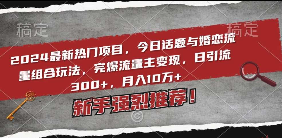 2024最新热门项目，今日话题与婚恋流量组合玩法，完爆流量主变现，日引流300+，月入10万+【揭秘】-网站游戏源码-黑科技工具分享-www.0592tk.cn-厦门腾空互联